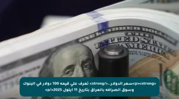 <p><strong>سعر الدولار..</strong> تعرف على قيمة 100 دولار في البنوك وسوق الصرافة بالعراق بتاريخ 11 أيلول 2025</p>